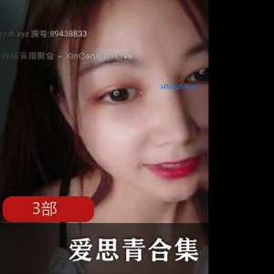 19岁女大学生《爱思青》3部精品佳作