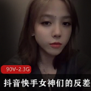 自整理抖音快手极具反差萌女神私拍合集