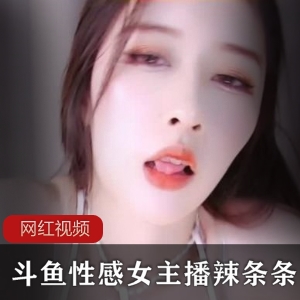 斗鱼爆辣女主播《辣条条》 回归新作7部私人订制