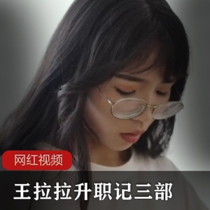 无限星空传媒出品《王拉拉升职记》，火辣身材眼镜妹深受霸道总裁宠爱【1.5G】