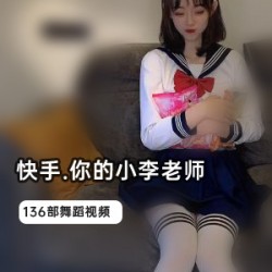 快手小李老师封号视频合集