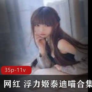 斗鱼人气新贵-本地长沙网红-浮力姬-泰迪喵-绝版-完整合集-35p-11v-百度云