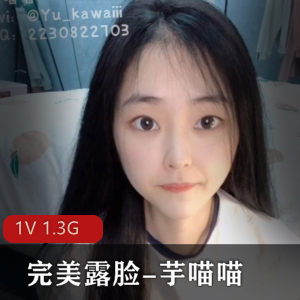 推特SSS级女神芋喵喵完美露脸合集1V1.3G，纯嫩光影
