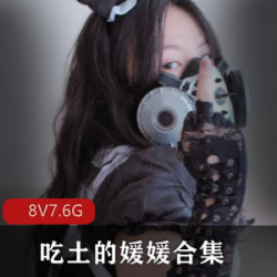 COS哔哩哔哩美丽御姐吃土的媛媛最新合集7V7.6G，动漫私拍视频