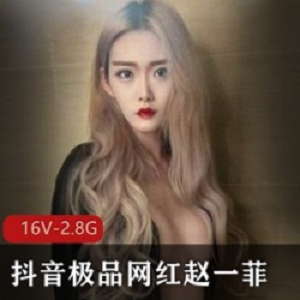 丰满赵一菲抖音私密合集16部2.8G精彩