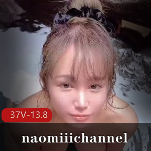 推特naomiiichannel优质自拍长视频37部13.8G超值珍藏