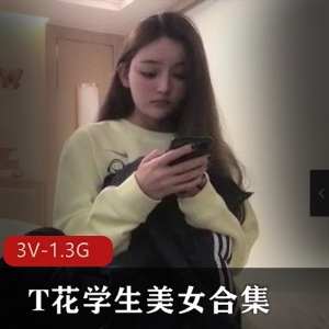 推特精选T花学生美女视频合集3部1.3G超带感