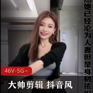抖音大帅剪辑乱来混剪视频合集46部5G