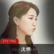 视频平台+沈樵个人原创作品合集27部+裸替演员+27部+10.6G+资源最全，包含多部热门作品