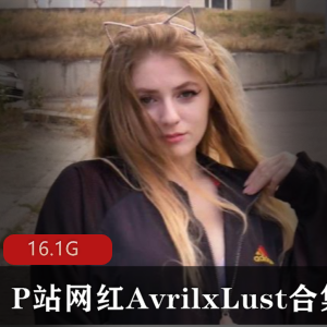 AvrilxLustP站热舞视频108部88G优质珍藏