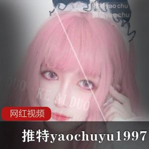 可爱多yaochuyu1997推特清纯视频多部2G佳作太撩人